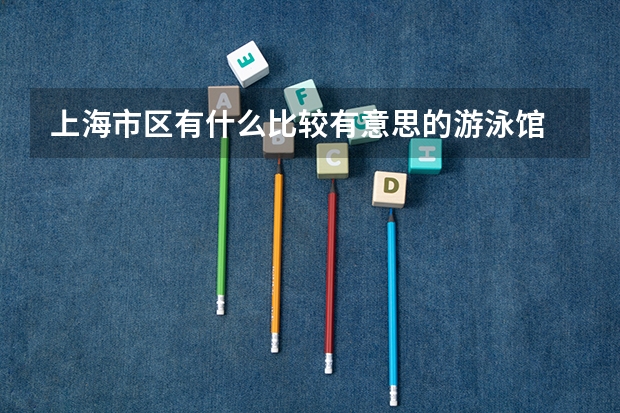 上海市区有什么比较有意思的游泳馆