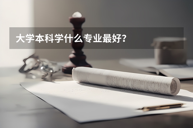 大学本科学什么专业最好？