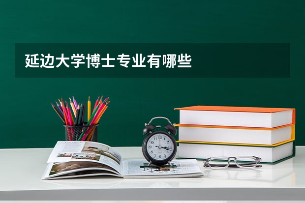 延边大学博士专业有哪些