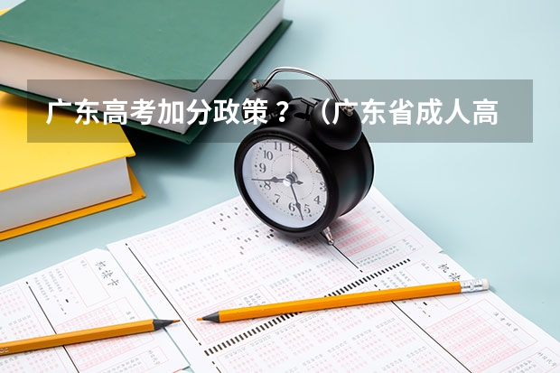 广东高考加分政策 ？（广东省成人高考照顾加分政策）