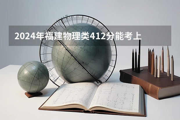 2024年福建物理类412分能考上什么大学？