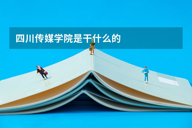四川传媒学院是干什么的