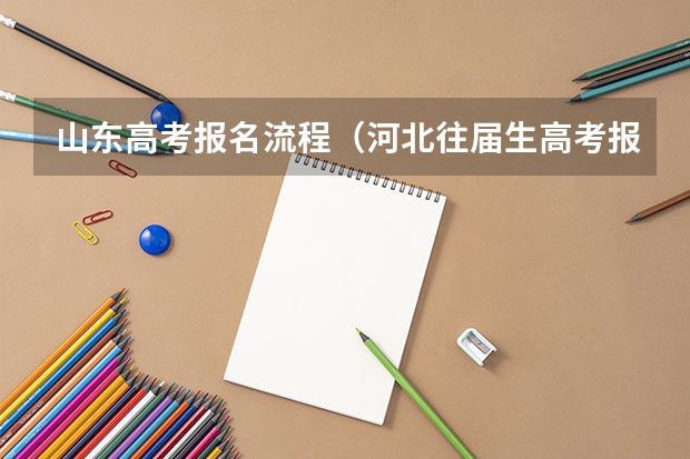 山东高考报名流程（河北往届生高考报名流程）