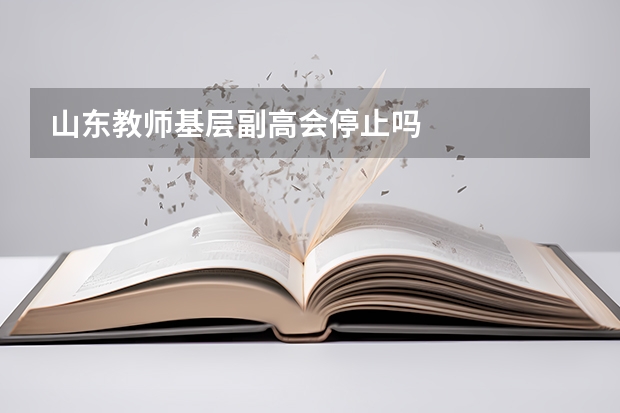 山东教师基层副高会停止吗
