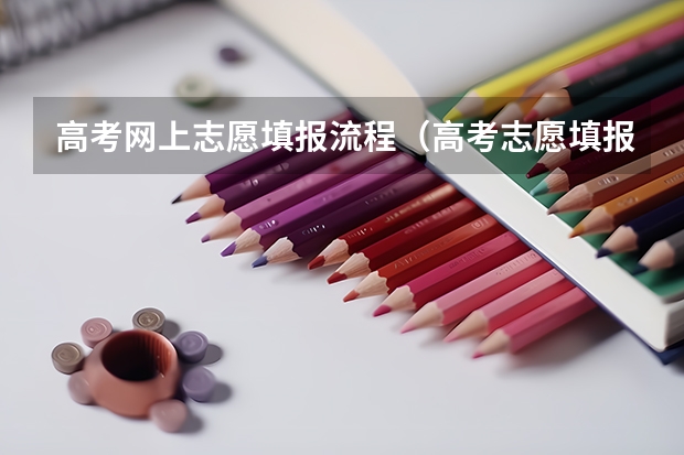 高考网上志愿填报流程（高考志愿填报的具体操作流程是怎样的）