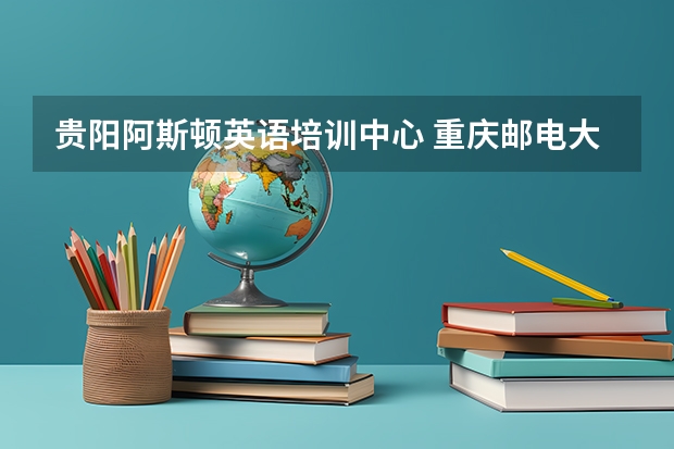 贵阳阿斯顿英语培训中心 重庆邮电大学传媒艺术学院广编专业是否在陕招生?