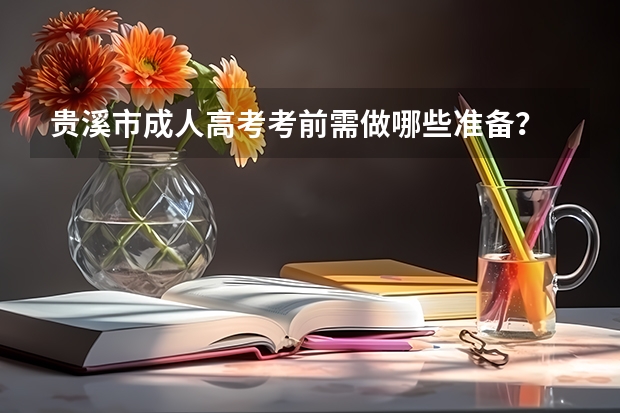 贵溪市成人高考考前需做哪些准备？