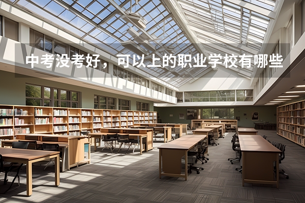 中考没考好,可以上的职业学校有哪些?