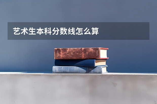 艺术生本科分数线怎么算