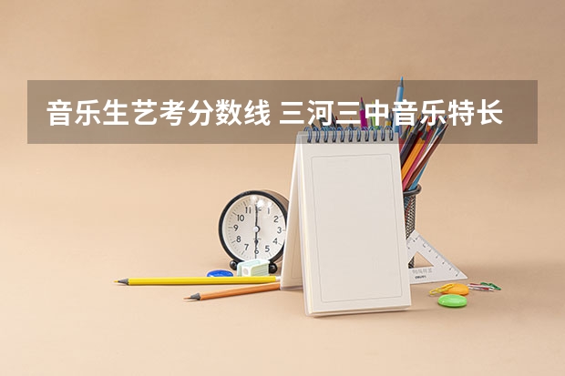 音乐生艺考分数线 三河三中音乐特长生录取分数线