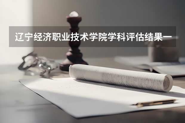 辽宁经济职业技术学院学科评估结果一览表