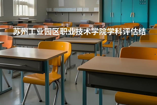 苏州工业园区职业技术学院学科评估结果一览表
