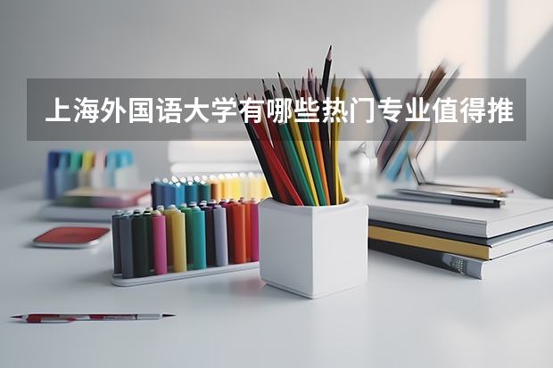 上海外国语大学有哪些热门专业值得推荐？