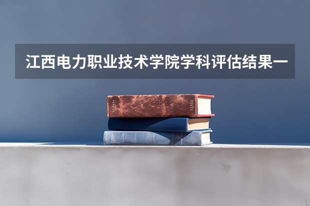 江西电力职业技术学院学科评估结果一览表