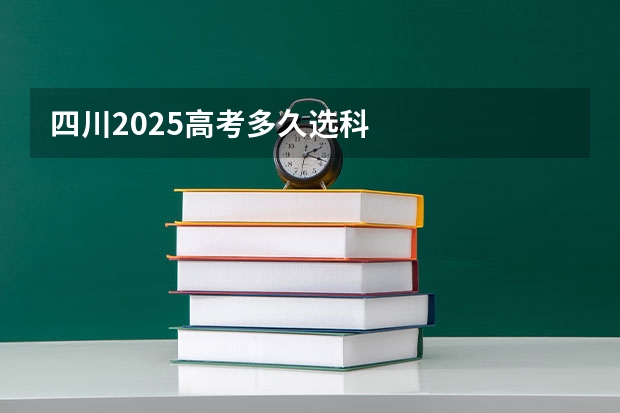四川2025高考多久选科