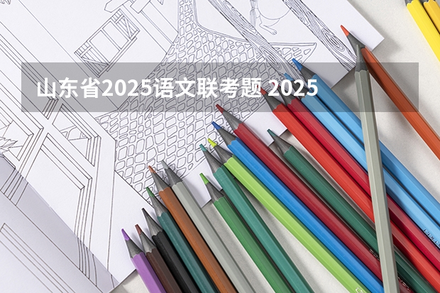 山东省2025语文联考题 2025年广西专升本语文考试大纲及题型