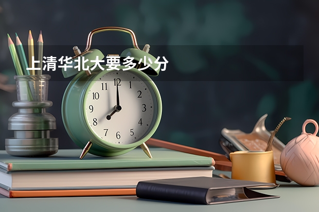 上清华北大要多少分