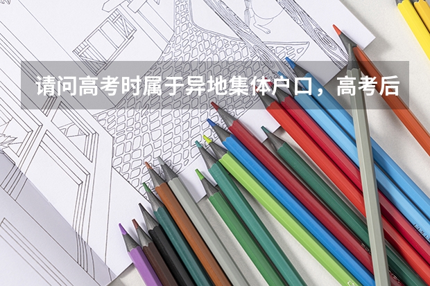 请问高考时属于异地集体户口，高考后户籍地迁回原户籍所在地，那么生源地应该填哪里？