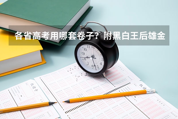 各省高考用哪套卷子？附黑白/王后雄/金太阳等押题卷（网传甲乙卷合并？不同省份考哪套卷，这份表一目了然！）