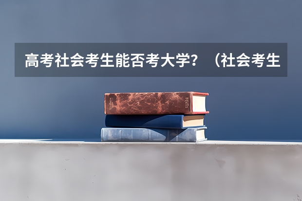 高考社会考生能否考大学？（社会考生高考报名）