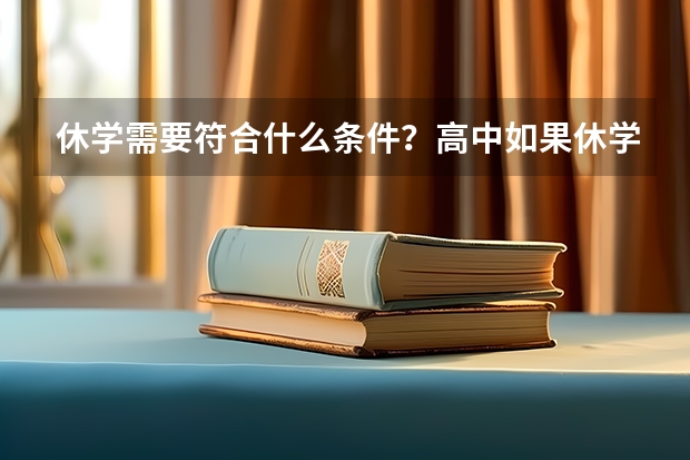 休学需要符合什么条件？高中如果休学了还能参加高考吗？