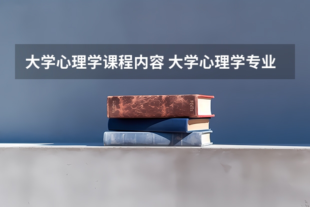 大学心理学课程内容 大学心理学专业