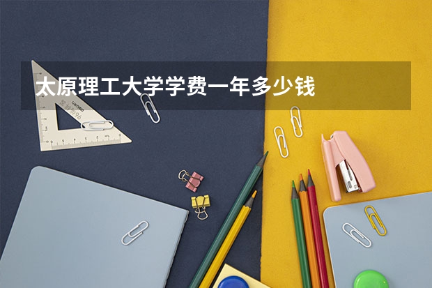 太原理工大学学费一年多少钱