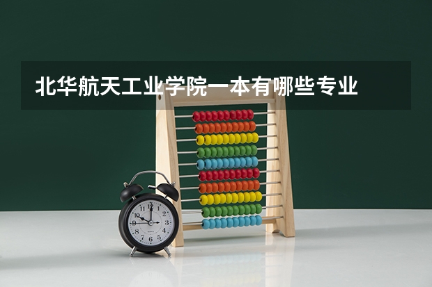 北华航天工业学院一本有哪些专业