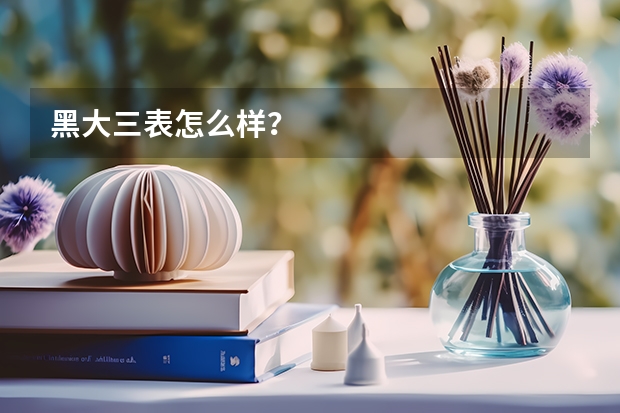 黑大三表怎么样？