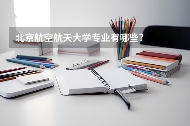 北京航空航天大学专业有哪些?