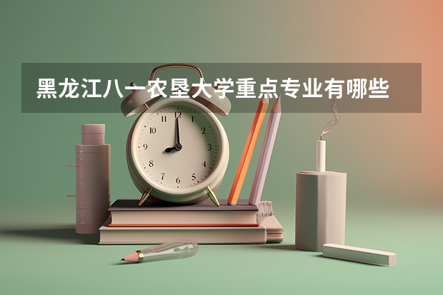 黑龙江八一农垦大学重点专业有哪些
