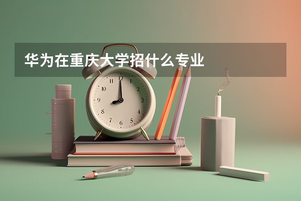 华为在重庆大学招什么专业