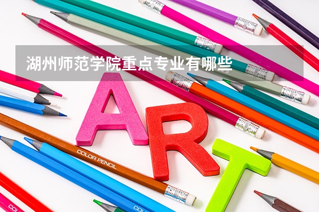 湖州师范学院重点专业有哪些