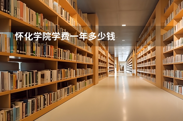 怀化学院学费一年多少钱
