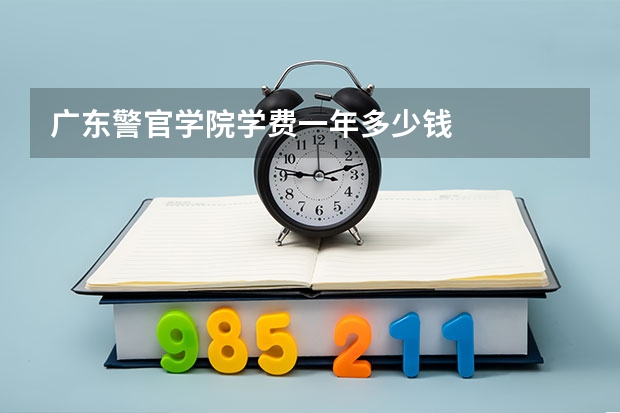 广东警官学院学费一年多少钱