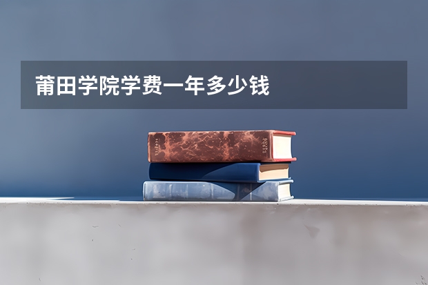 莆田学院学费一年多少钱