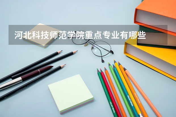 河北科技师范学院重点专业有哪些