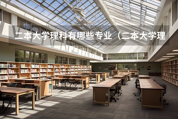 二本大学理科有哪些专业（二本大学理科有哪些）