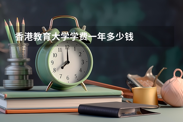 香港教育大学学费一年多少钱