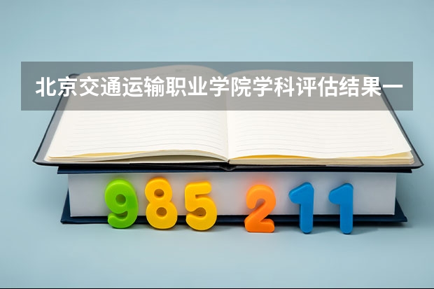 北京交通运输职业学院学科评估结果一览表