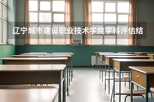 辽宁城市建设职业技术学院学科评估结果一览表