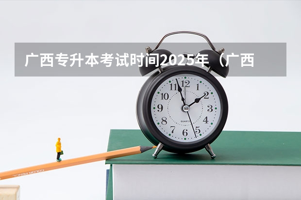 广西专升本考试时间2025年（广西2025年统招专升本有那些医学院校）