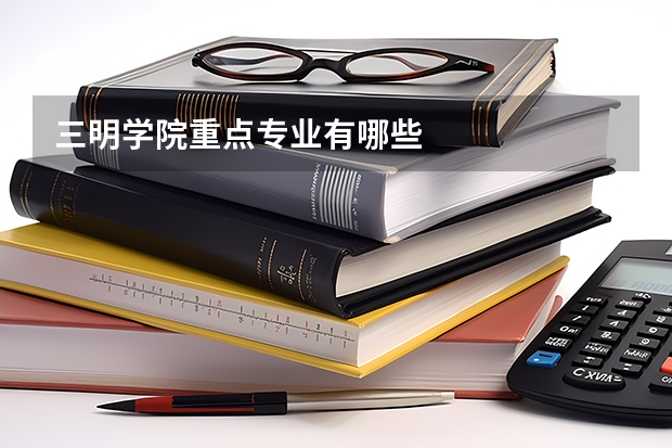 三明学院重点专业有哪些