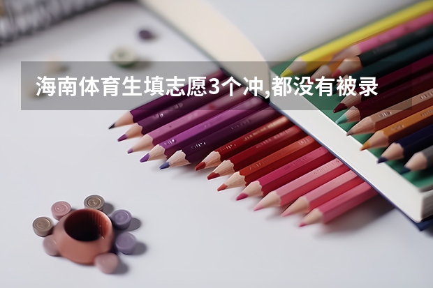海南体育生填志愿3个冲,都没有被录取,会滑档吗