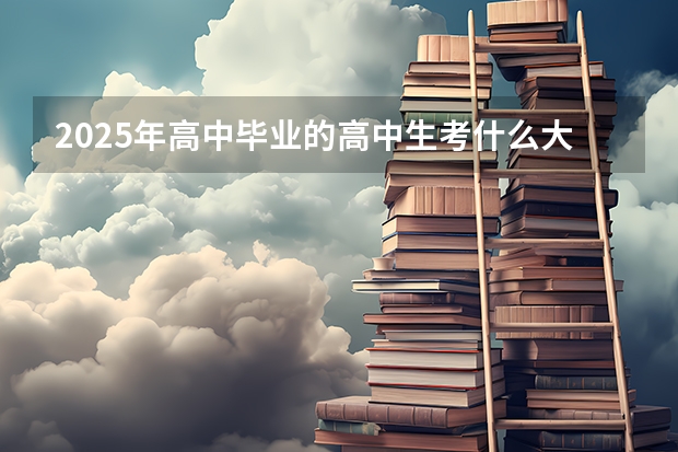 2025年高中毕业的高中生考什么大学就业比较合适