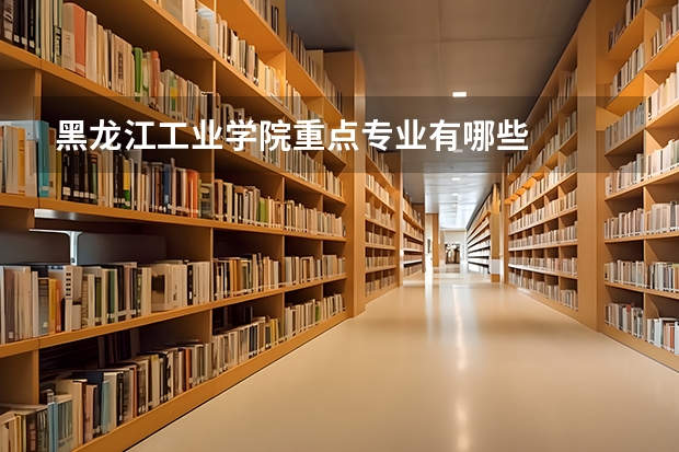 黑龙江工业学院重点专业有哪些