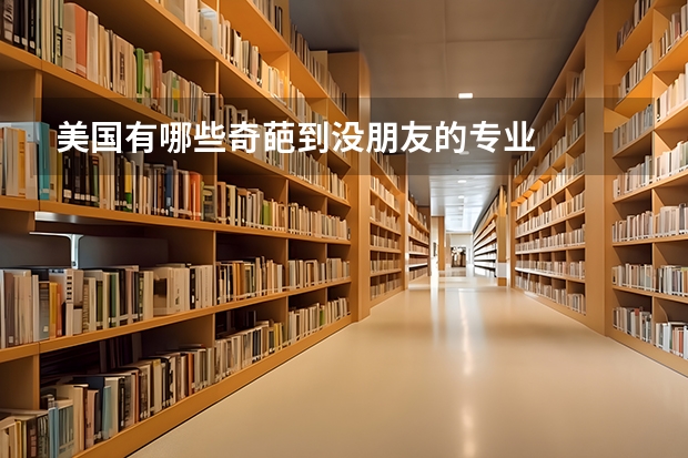 美国有哪些奇葩到没朋友的专业