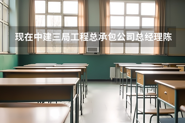 现在中建三局工程总承包公司总经理陈保勋是哪个大学毕业的