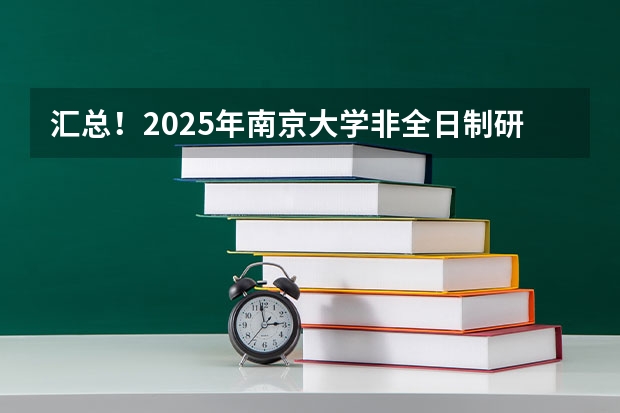 汇总！2025年南京大学非全日制研究生招生信息 2025年入学中国石油大学(北京)MBA综合评审攻略申请流程