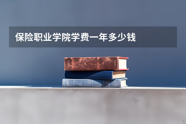 保险职业学院学费一年多少钱
